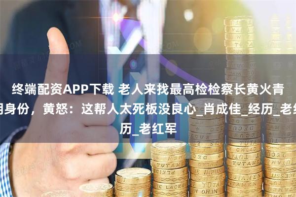 终端配资APP下载 老人来找最高检检察长黄火青证明身份，黄怒：这帮人太死板没良心_肖成佳_经历_老红军