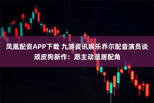 凤凰配资APP下载 九游资讯娱乐乔尔配音演员谈顽皮狗新作：愿主动退居配角