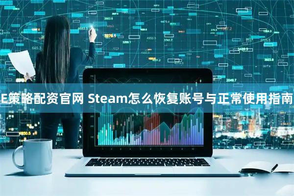 E策略配资官网 Steam怎么恢复账号与正常使用指南