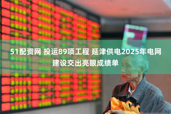 51配资网 投运89项工程 延津供电2025年电网建设交出亮眼成绩单