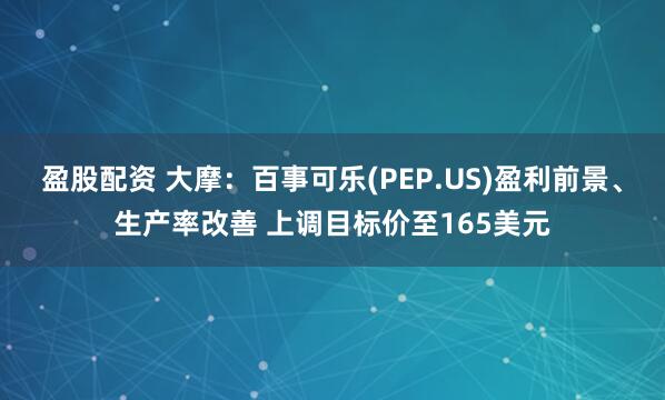 盈股配资 大摩：百事可乐(PEP.US)盈利前景、生产率改善 上调目标价至165美元