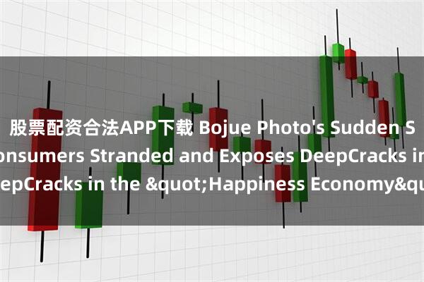 股票配资合法APP下载 Bojue Photo's Sudden Shutdown Leaves Consumers Stranded and Exposes DeepCracks in the "Happiness Economy"_photos