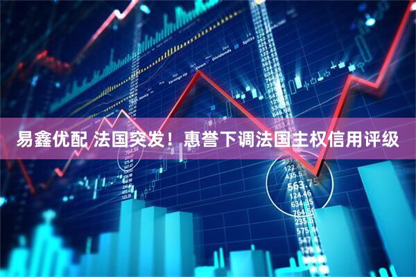 易鑫优配 法国突发！惠誉下调法国主权信用评级